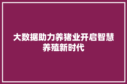 大数据助力养猪业开启智慧养殖新时代  第1张