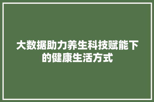 大数据助力养生科技赋能下的健康生活方式