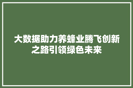 大数据助力养蜂业腾飞创新之路引领绿色未来  第1张