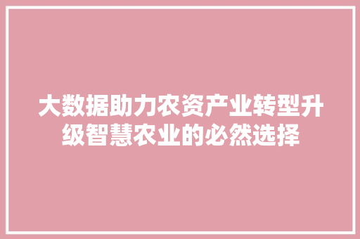 大数据助力农资产业转型升级智慧农业的必然选择