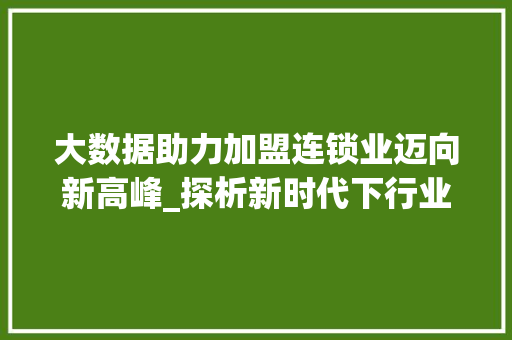 大数据助力加盟连锁业迈向新高峰_探析新时代下行业发展趋势