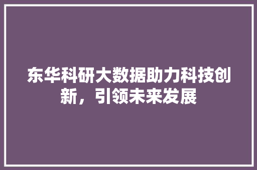 东华科研大数据助力科技创新，引领未来发展