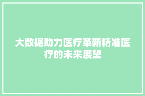 大数据助力医疗革新精准医疗的未来展望