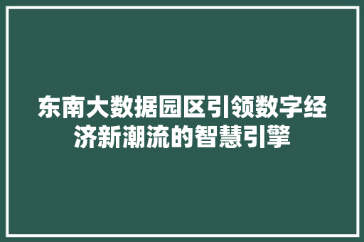东南大数据园区引领数字经济新潮流的智慧引擎