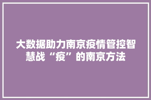 大数据助力南京疫情管控智慧战“疫”的南京方法