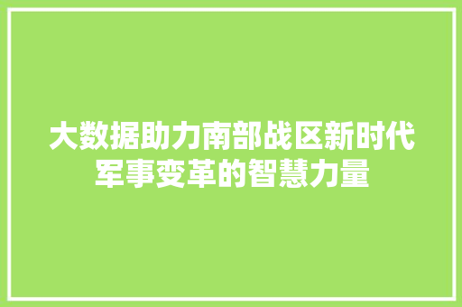 大数据助力南部战区新时代军事变革的智慧力量