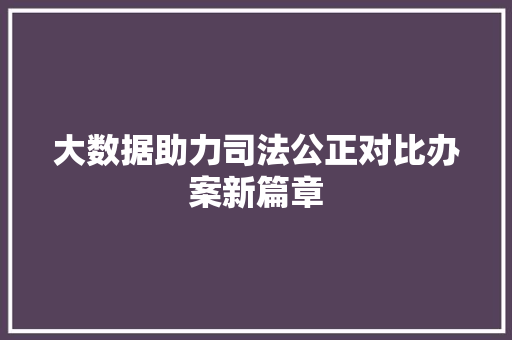 大数据助力司法公正对比办案新篇章