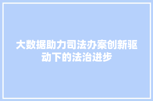 大数据助力司法办案创新驱动下的法治进步  第1张