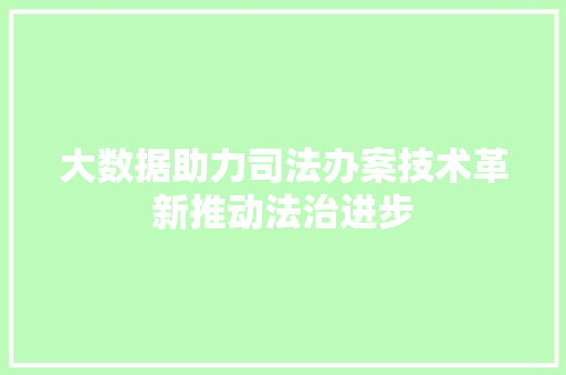 大数据助力司法办案技术革新推动法治进步  第1张