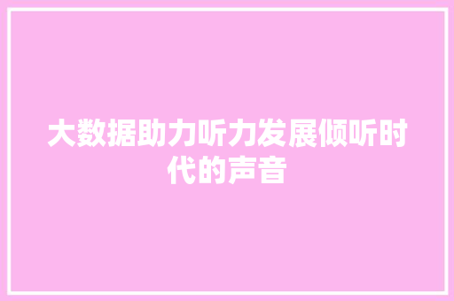 大数据助力听力发展倾听时代的声音