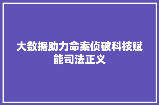 大数据助力命案侦破科技赋能司法正义