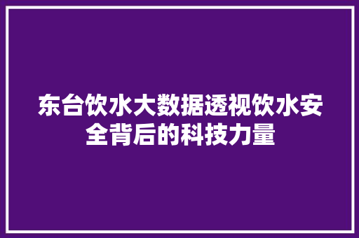 东台饮水大数据透视饮水安全背后的科技力量