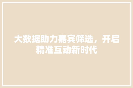 大数据助力嘉宾筛选，开启精准互动新时代