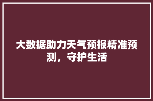 大数据助力天气预报精准预测，守护生活