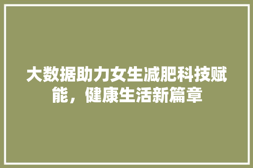 大数据助力女生减肥科技赋能，健康生活新篇章