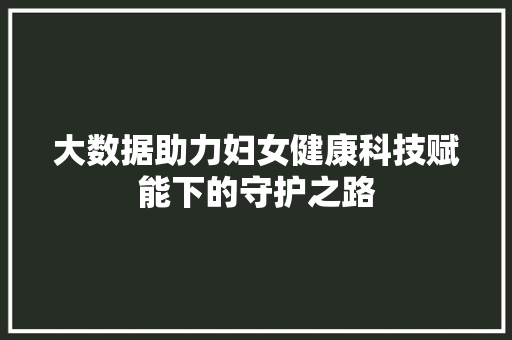大数据助力妇女健康科技赋能下的守护之路