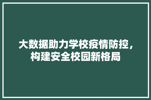 大数据助力学校疫情防控，构建安全校园新格局