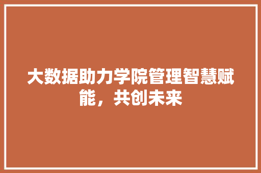 大数据助力学院管理智慧赋能，共创未来
