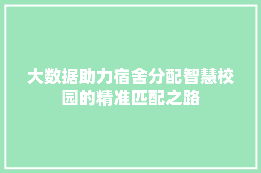 大数据助力宿舍分配智慧校园的精准匹配之路