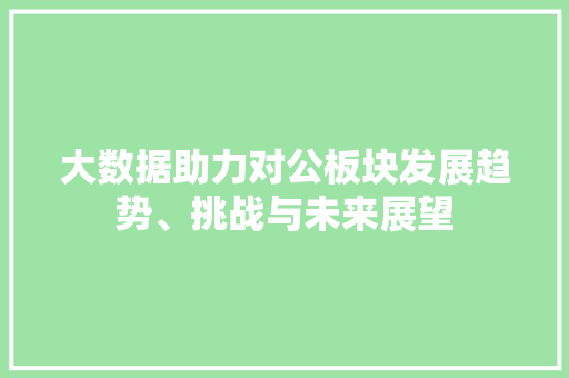 大数据助力对公板块发展趋势、挑战与未来展望