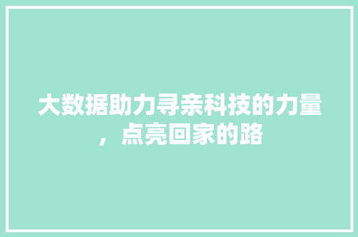 大数据助力寻亲科技的力量，点亮回家的路