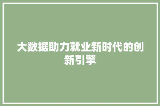 大数据助力就业新时代的创新引擎