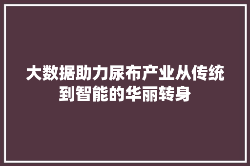 大数据助力尿布产业从传统到智能的华丽转身