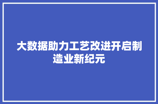 大数据助力工艺改进开启制造业新纪元