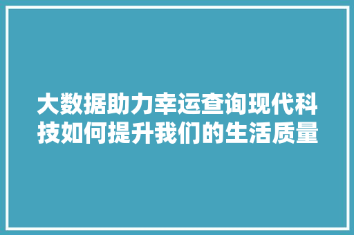 大数据助力幸运查询现代科技如何提升我们的生活质量