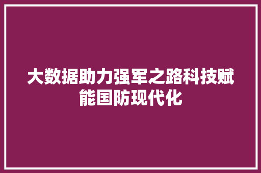 大数据助力强军之路科技赋能国防现代化
