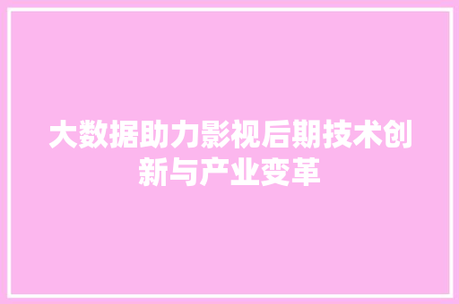 大数据助力影视后期技术创新与产业变革