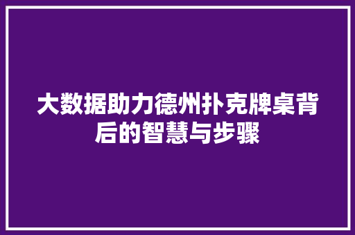 大数据助力德州扑克牌桌背后的智慧与步骤