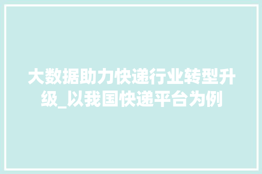 大数据助力快递行业转型升级_以我国快递平台为例
