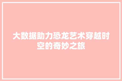 大数据助力恐龙艺术穿越时空的奇妙之旅