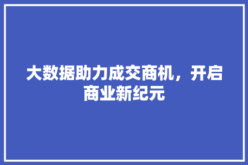 大数据助力成交商机，开启商业新纪元  第1张