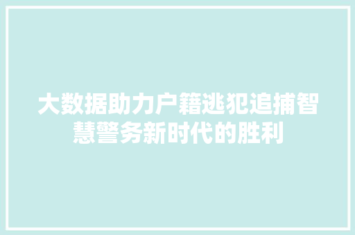 大数据助力户籍逃犯追捕智慧警务新时代的胜利