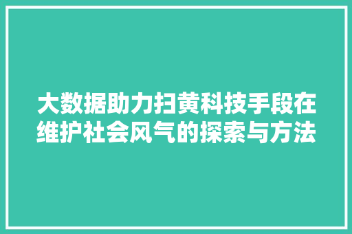 大数据助力扫黄科技手段在维护社会风气的探索与方法  第1张