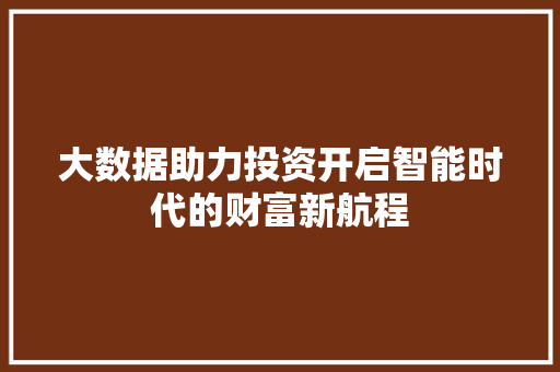 大数据助力投资开启智能时代的财富新航程