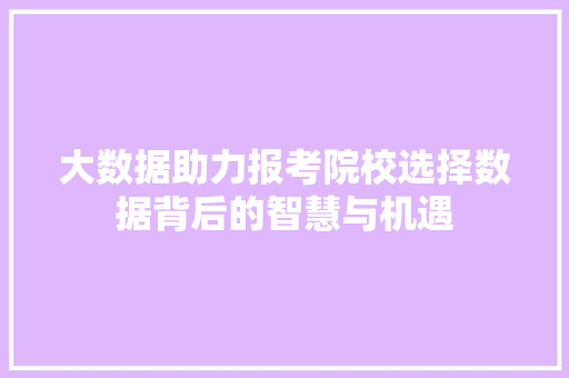 大数据助力报考院校选择数据背后的智慧与机遇  第1张