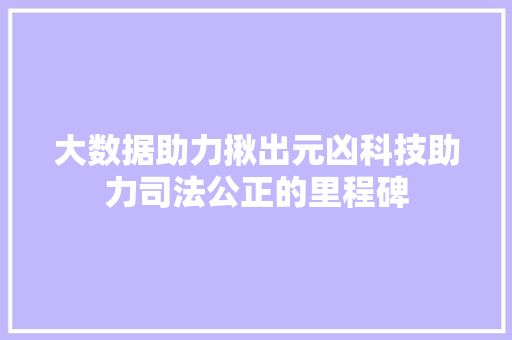 大数据助力揪出元凶科技助力司法公正的里程碑  第1张