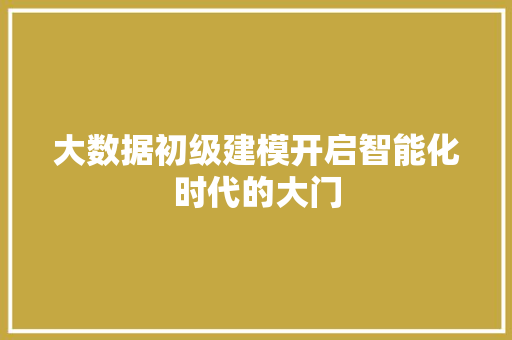 大数据初级建模开启智能化时代的大门