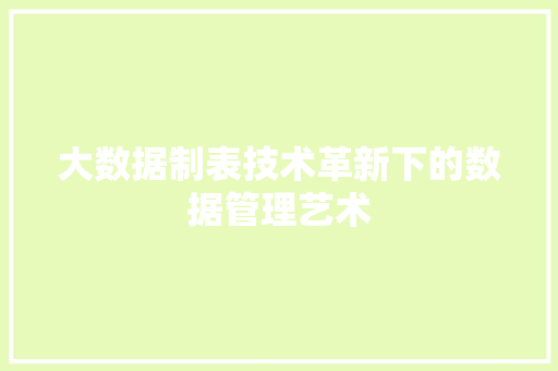 大数据制表技术革新下的数据管理艺术