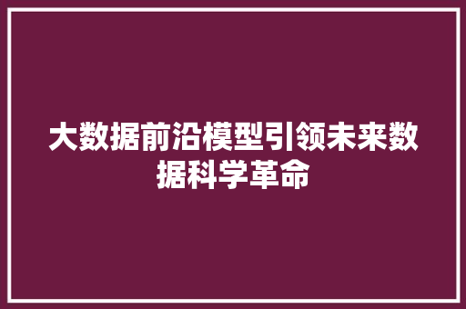 大数据前沿模型引领未来数据科学革命