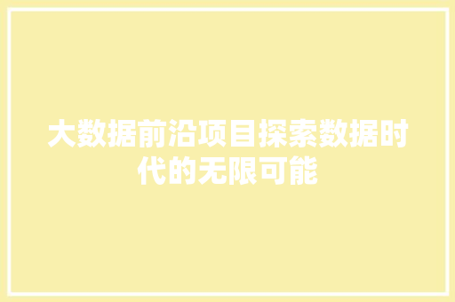 大数据前沿项目探索数据时代的无限可能