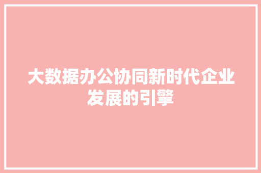 大数据办公协同新时代企业发展的引擎