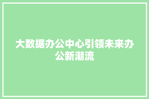 大数据办公中心引领未来办公新潮流