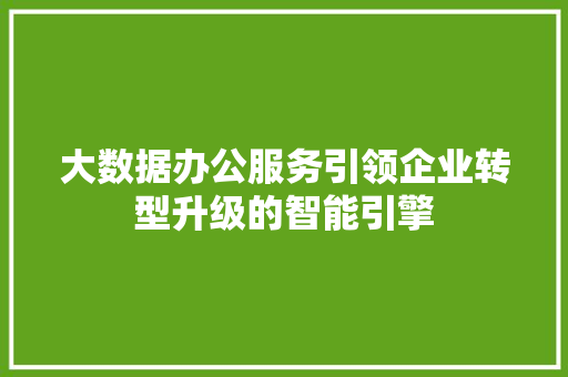 大数据办公服务引领企业转型升级的智能引擎