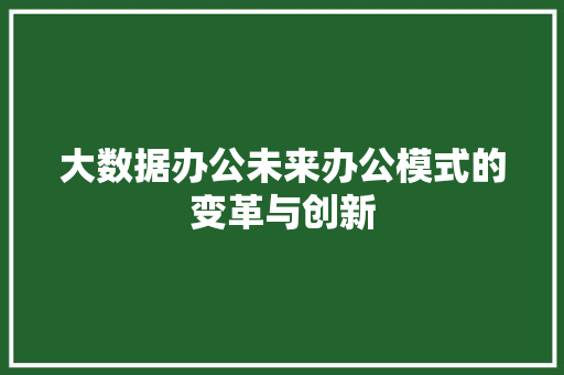 大数据办公未来办公模式的变革与创新