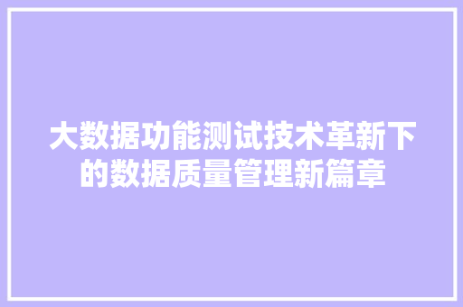 大数据功能测试技术革新下的数据质量管理新篇章