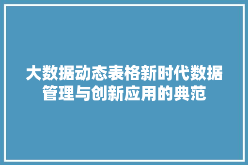 大数据动态表格新时代数据管理与创新应用的典范